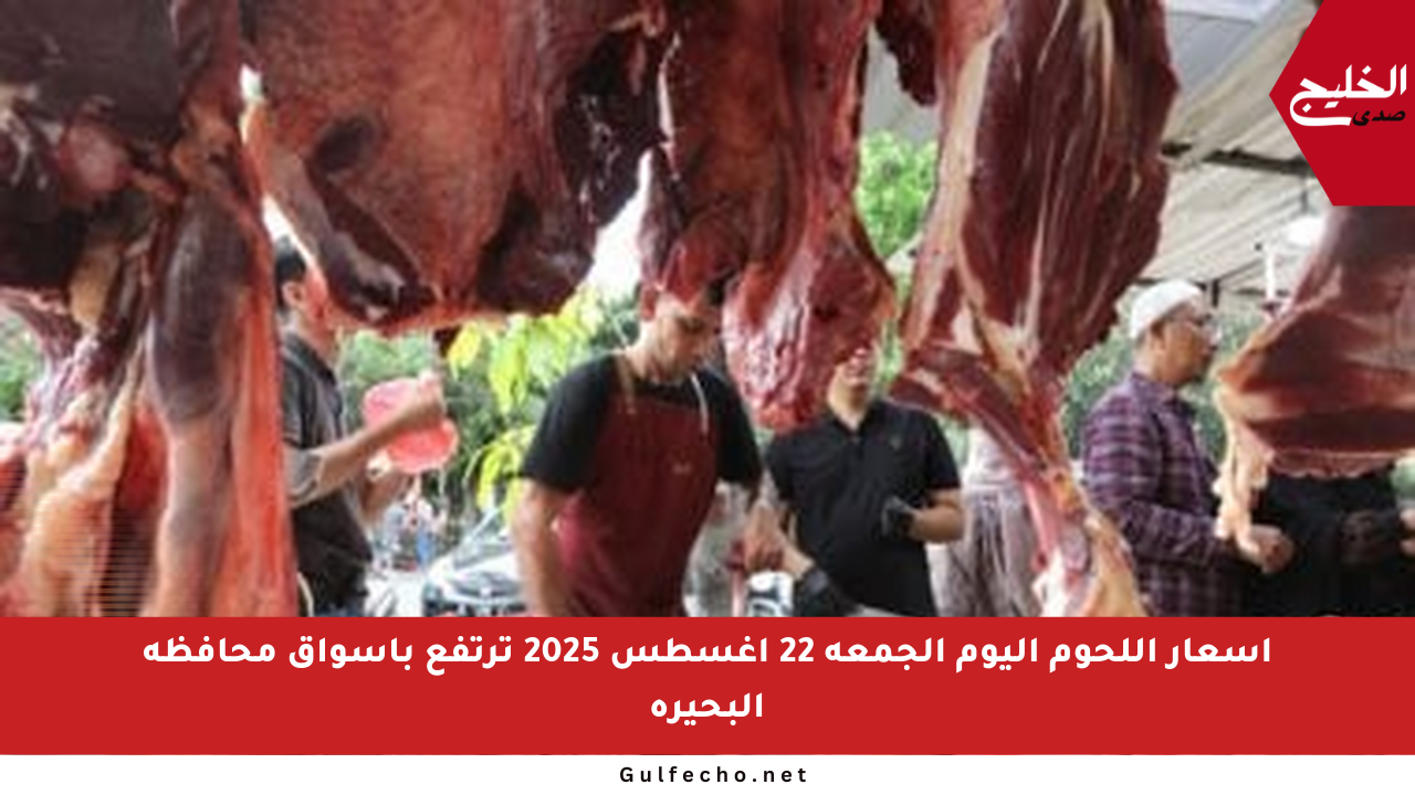أسعار اللحوم اليوم الجمعة 22 أغسطس 2025 ترتفع بأسواق محافظة البحيرة